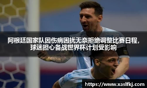 阿根廷国家队因伤病困扰无奈拒绝调整比赛日程，球迷担心备战世界杯计划受影响