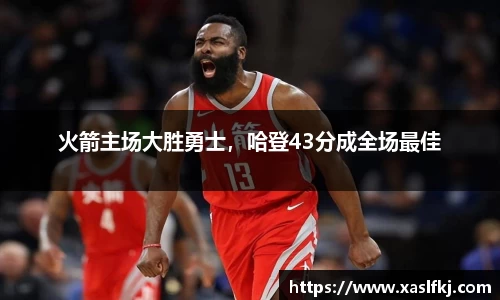 火箭主场大胜勇士，哈登43分成全场最佳