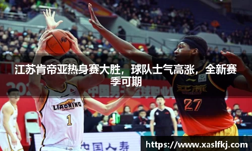 江苏肯帝亚热身赛大胜，球队士气高涨，全新赛季可期