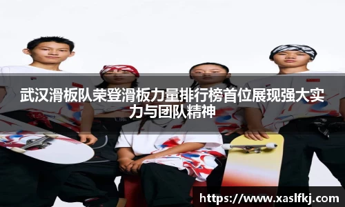 武汉滑板队荣登滑板力量排行榜首位展现强大实力与团队精神