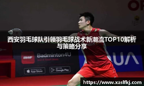 西安羽毛球队引领羽毛球战术新潮流TOP10解析与策略分享
