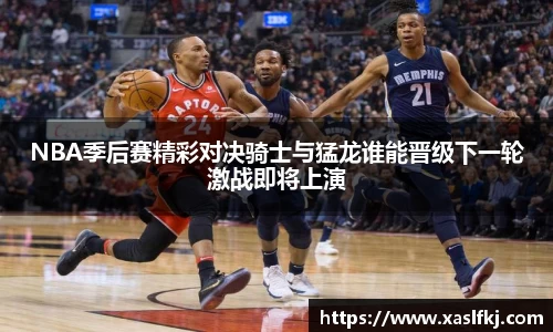 NBA季后赛精彩对决骑士与猛龙谁能晋级下一轮激战即将上演