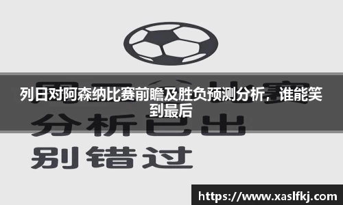 列日对阿森纳比赛前瞻及胜负预测分析，谁能笑到最后
