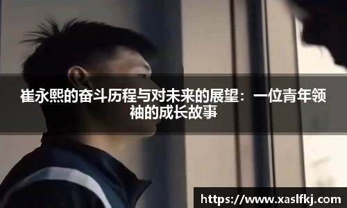 崔永熙的奋斗历程与对未来的展望：一位青年领袖的成长故事