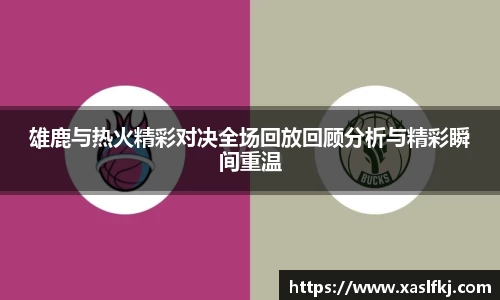 雄鹿与热火精彩对决全场回放回顾分析与精彩瞬间重温