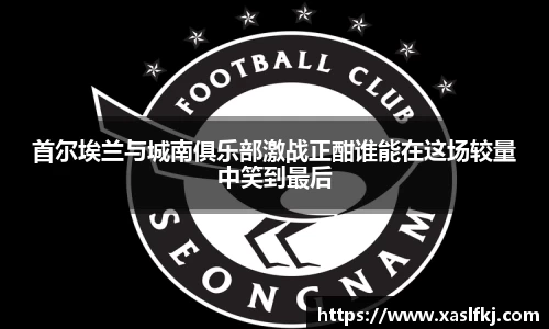 首尔埃兰与城南俱乐部激战正酣谁能在这场较量中笑到最后