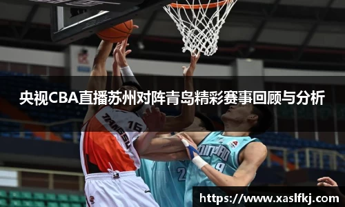 央视CBA直播苏州对阵青岛精彩赛事回顾与分析