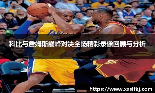 科比与詹姆斯巅峰对决全场精彩录像回顾与分析